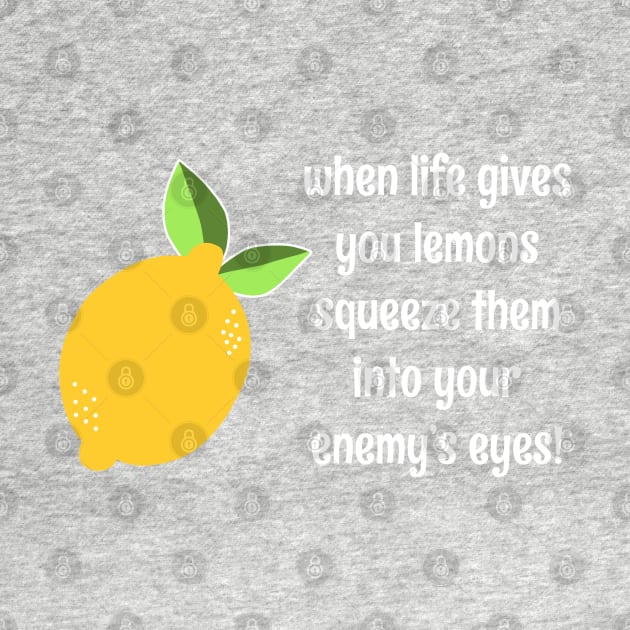 When Life Gives You Lemons Squeeze Them Into Your Enemy's Eyes Funny Pun Lemon Quote by faiiryliite